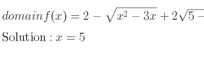 The domain of f(x)=2-sqrt(x^2-3x)+2sqrt(5-x)+sqrt(x-5) is x=5